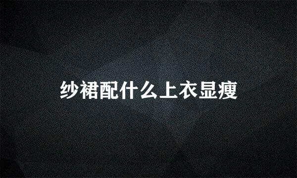 纱裙配什么上衣显瘦