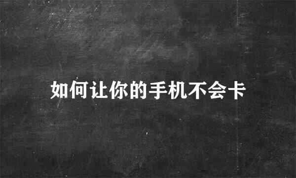 如何让你的手机不会卡
