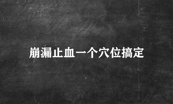 崩漏止血一个穴位搞定