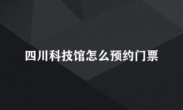 四川科技馆怎么预约门票