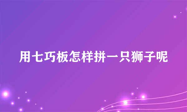 用七巧板怎样拼一只狮子呢