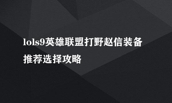 lols9英雄联盟打野赵信装备推荐选择攻略