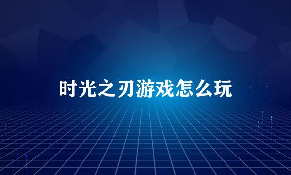 时光之刃游戏怎么玩