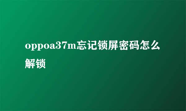 oppoa37m忘记锁屏密码怎么解锁