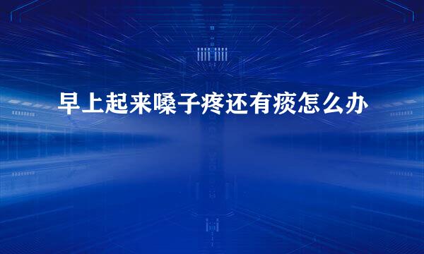 早上起来嗓子疼还有痰怎么办