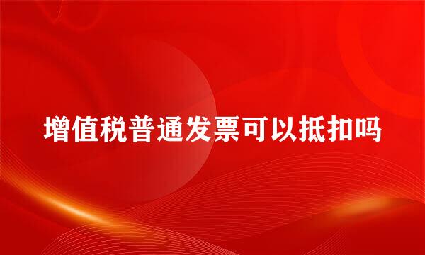 增值税普通发票可以抵扣吗