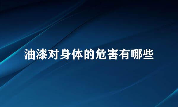 油漆对身体的危害有哪些