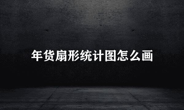 年货扇形统计图怎么画