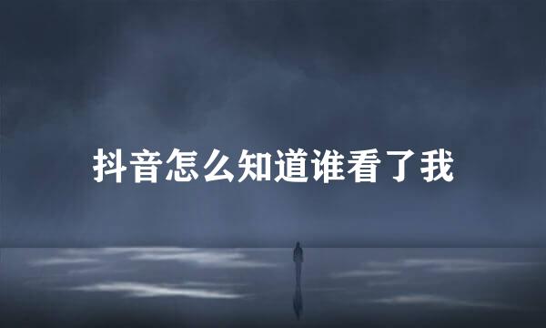 抖音怎么知道谁看了我