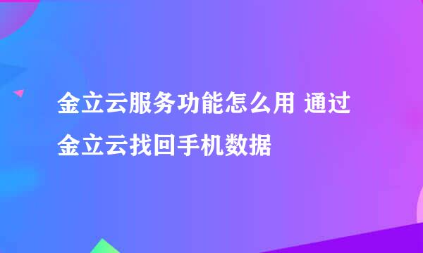 金立云服务功能怎么用 通过金立云找回手机数据