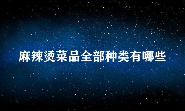 麻辣烫菜品全部种类有哪些