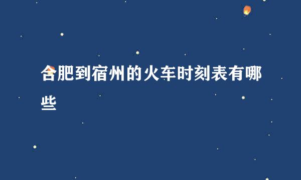 合肥到宿州的火车时刻表有哪些