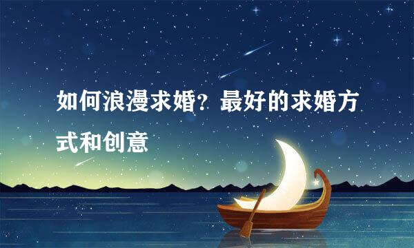 如何浪漫求婚？最好的求婚方式和创意