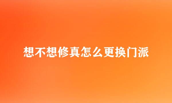 想不想修真怎么更换门派