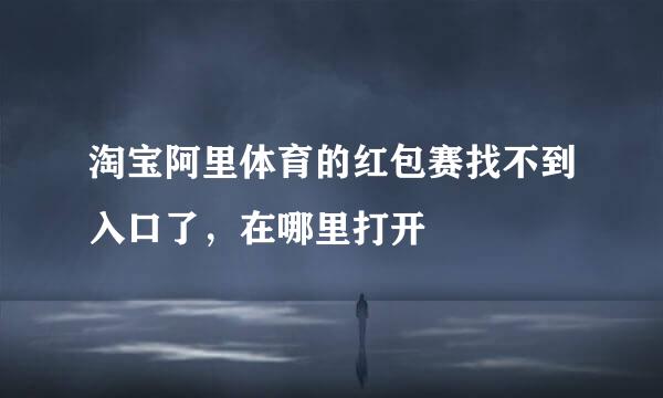 淘宝阿里体育的红包赛找不到入口了，在哪里打开