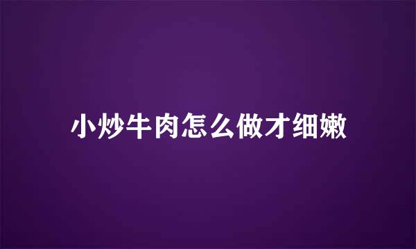 小炒牛肉怎么做才细嫩