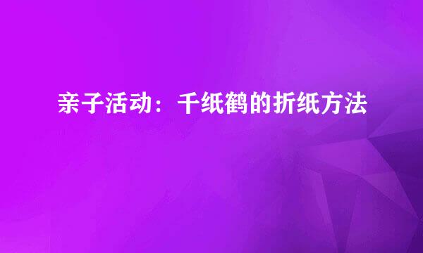 亲子活动：千纸鹤的折纸方法