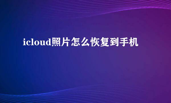 icloud照片怎么恢复到手机