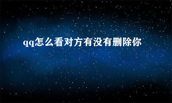 qq怎么看对方有没有删除你