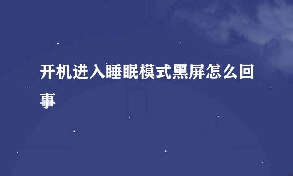 开机进入睡眠模式黑屏怎么回事