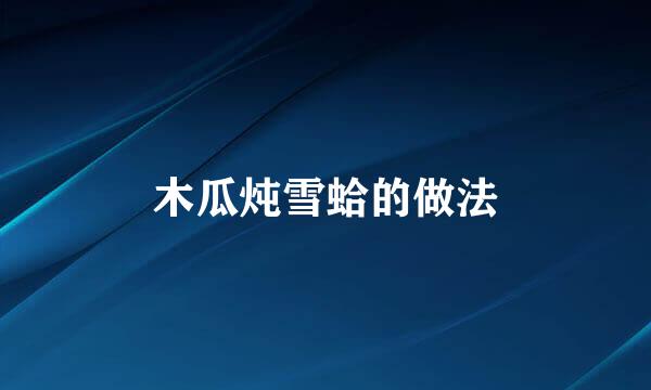 木瓜炖雪蛤的做法