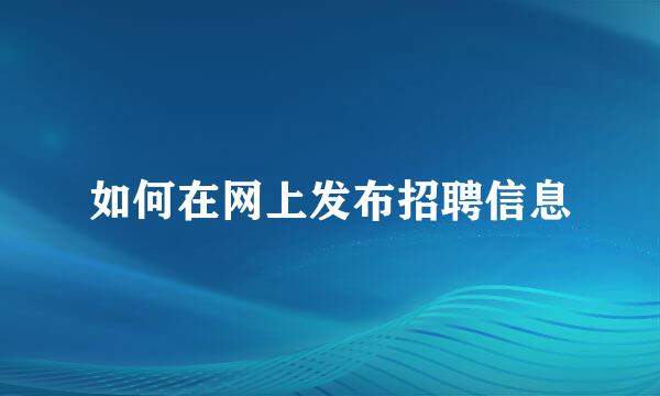 如何在网上发布招聘信息