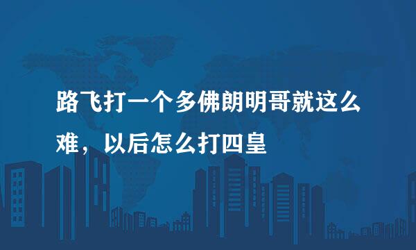 路飞打一个多佛朗明哥就这么难，以后怎么打四皇