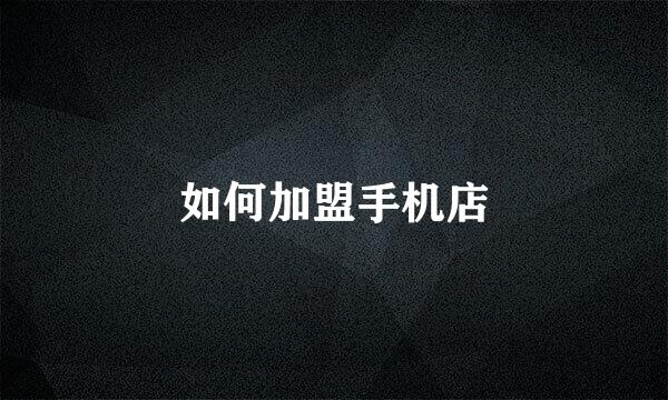 如何加盟手机店