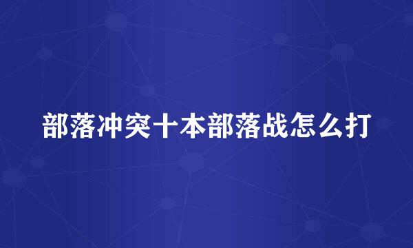 部落冲突十本部落战怎么打