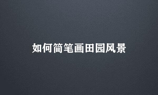 如何简笔画田园风景