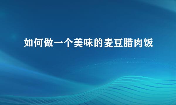 如何做一个美味的麦豆腊肉饭