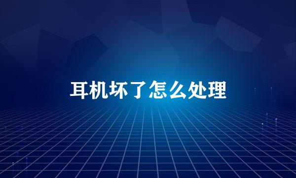 耳机坏了怎么处理