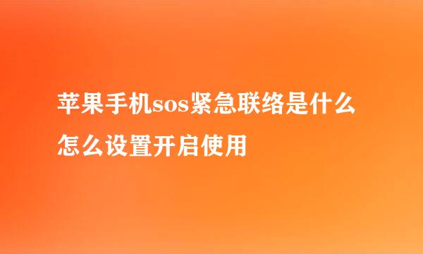 苹果手机sos紧急联络是什么 怎么设置开启使用