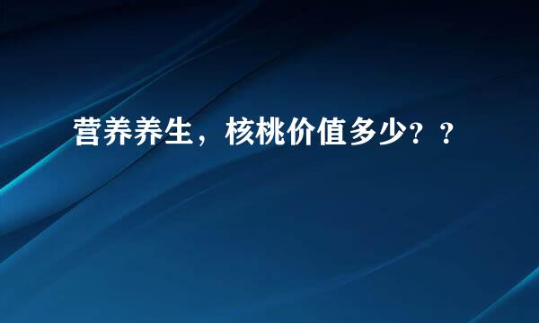 营养养生，核桃价值多少？？