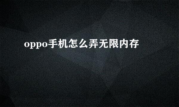 oppo手机怎么弄无限内存