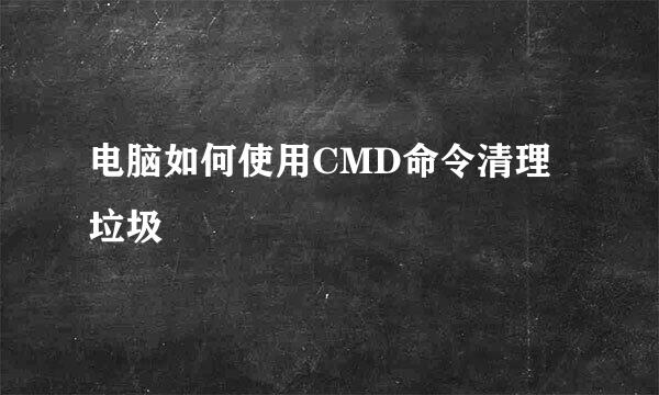 电脑如何使用CMD命令清理垃圾