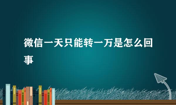 微信一天只能转一万是怎么回事