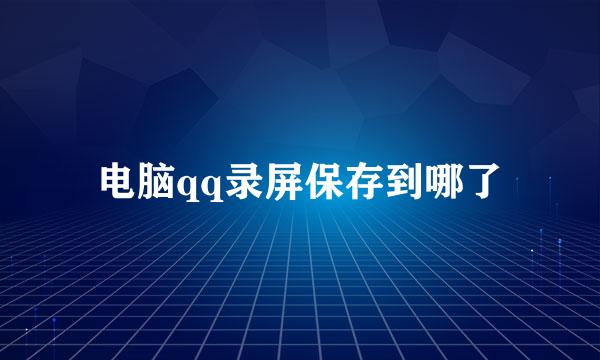 电脑qq录屏保存到哪了
