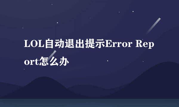 LOL自动退出提示Error Report怎么办