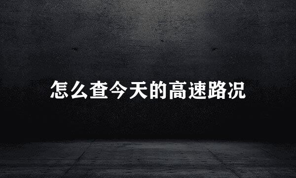怎么查今天的高速路况