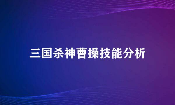 三国杀神曹操技能分析