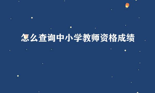怎么查询中小学教师资格成绩