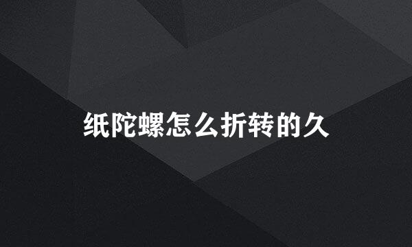 纸陀螺怎么折转的久