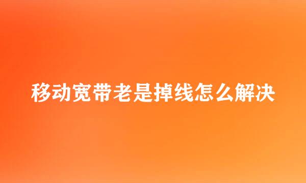 移动宽带老是掉线怎么解决