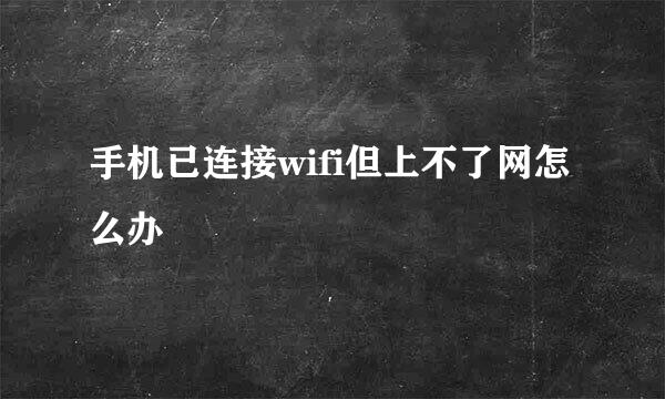 手机已连接wifi但上不了网怎么办
