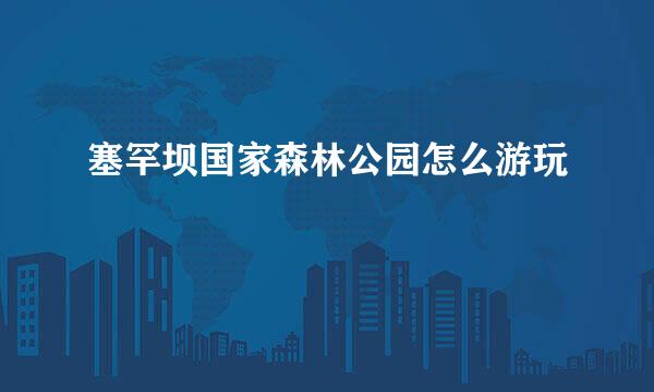 塞罕坝国家森林公园怎么游玩