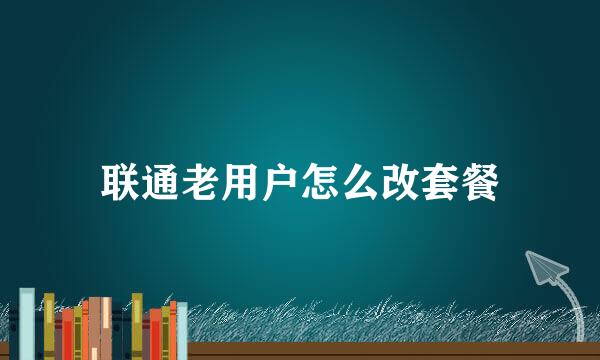 联通老用户怎么改套餐