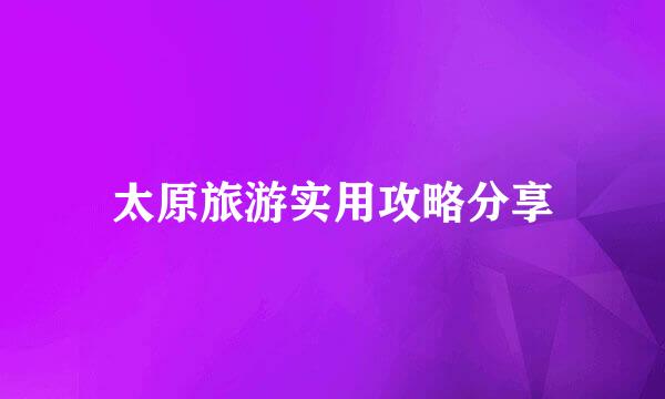 太原旅游实用攻略分享