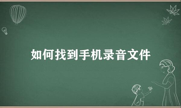 如何找到手机录音文件