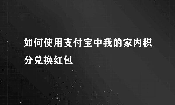 如何使用支付宝中我的家内积分兑换红包